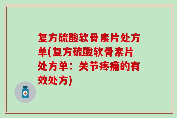 复方硫酸软骨素片处方单(复方硫酸软骨素片处方单：关节疼痛的有效处方)