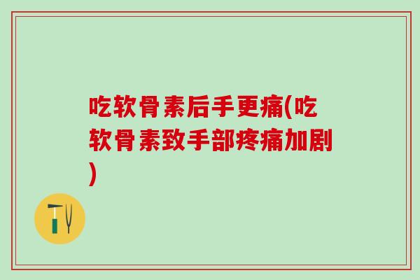 吃软骨素后手更痛(吃软骨素致手部疼痛加剧)