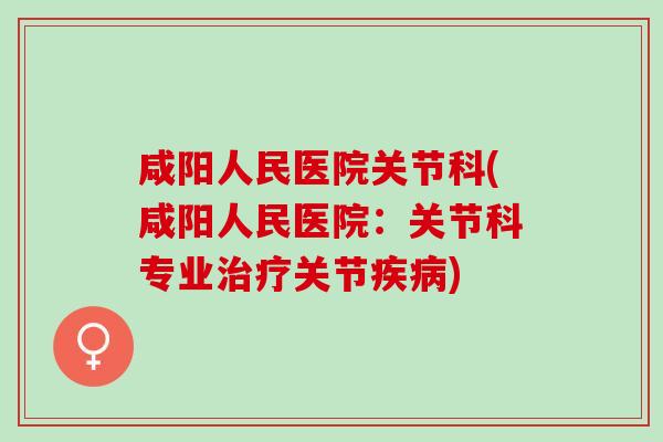 咸阳人民医院关节科(咸阳人民医院：关节科专业治疗关节疾病)