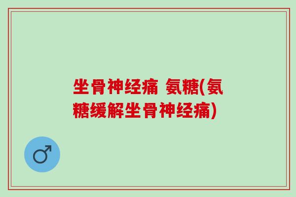 坐骨神经痛 氨糖(氨糖缓解坐骨神经痛)