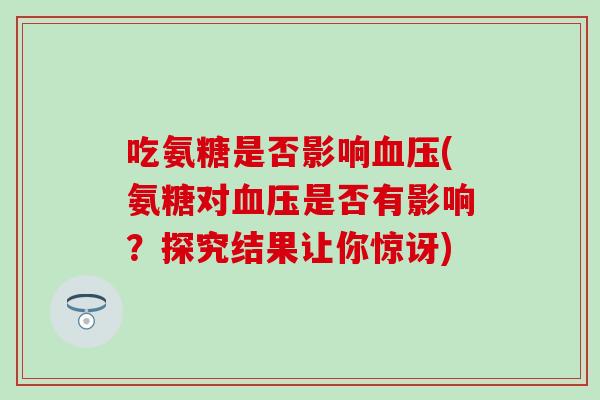 吃氨糖是否影响血压(氨糖对血压是否有影响？探究结果让你惊讶)