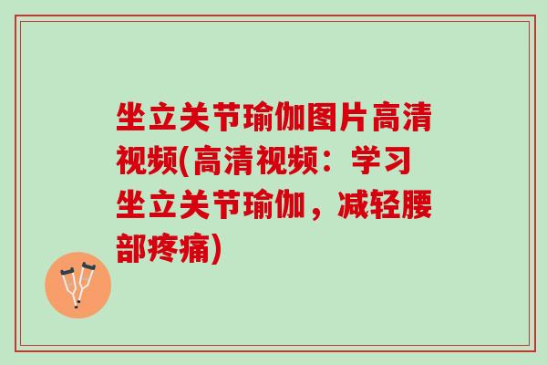 坐立关节瑜伽图片高清视频(高清视频：学习坐立关节瑜伽，减轻腰部)