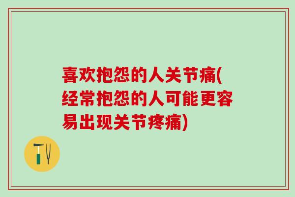 喜欢抱怨的人关节痛(经常抱怨的人可能更容易出现关节疼痛)
