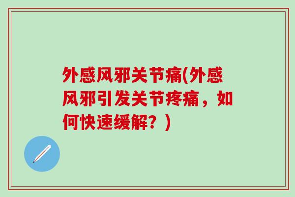 外感风邪关节痛(外感风邪引发关节疼痛，如何快速缓解？)