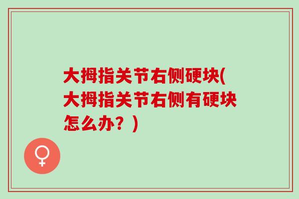 大拇指关节右侧硬块(大拇指关节右侧有硬块怎么办？)