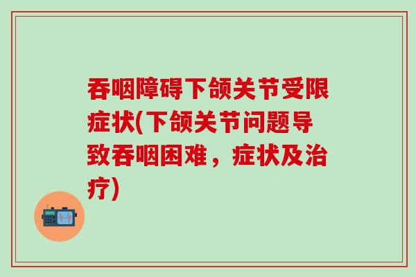 吞咽障碍下颌关节受限症状(下颌关节问题导致吞咽困难，症状及治疗)