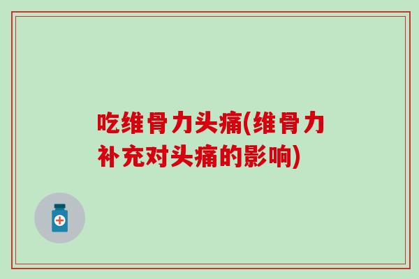吃维骨力头痛(维骨力补充对头痛的影响)