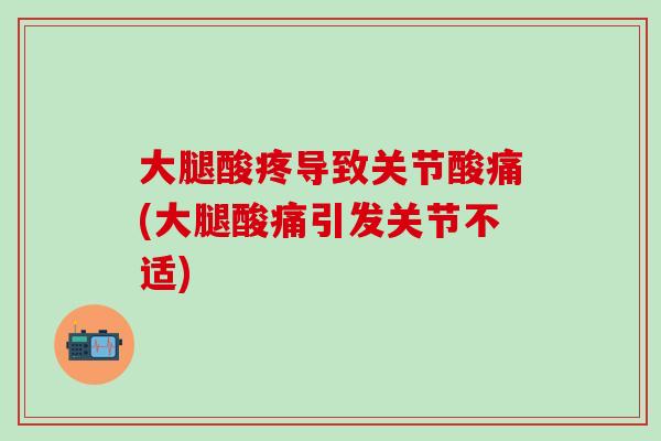 大腿酸疼导致关节酸痛(大腿酸痛引发关节不适) 大腿酸疼导致关节酸痛(大腿酸痛引发关节不适)