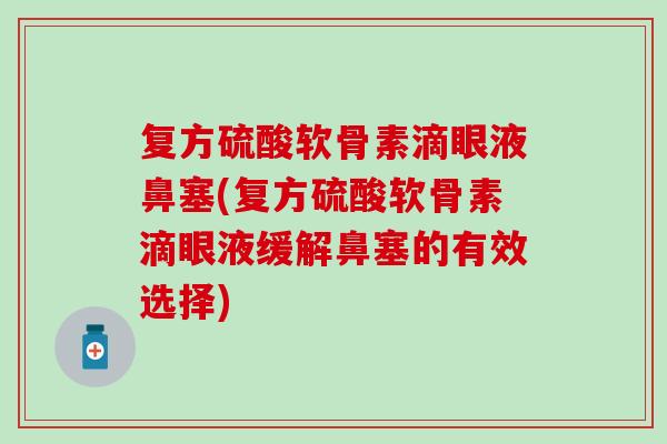 复方硫酸软骨素滴眼液鼻塞(复方硫酸软骨素滴眼液缓解鼻塞的有效选择)