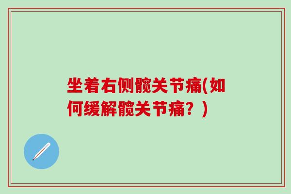 坐着右侧髋关节痛(如何缓解髋关节痛？)