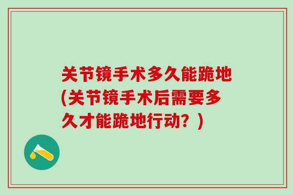 关节镜手术多久能跪地(关节镜手术后需要多久才能跪地行动？)