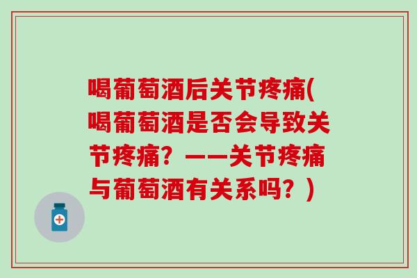 喝葡萄酒后关节(喝葡萄酒是否会导致关节?——关节与葡萄酒有关系吗?) 喝葡萄酒后关节(喝葡萄酒是否会导致关节?——关节与葡萄酒有关系吗?)