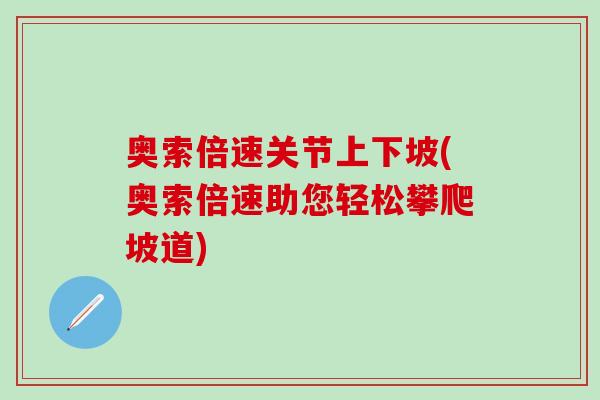 奥索倍速关节上下坡(奥索倍速助您轻松攀爬坡道) 奥索倍速关节上下坡(奥索倍速助您轻松攀爬坡道)
