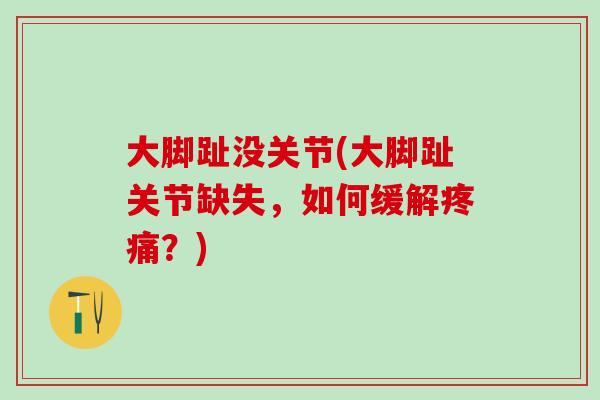 大脚趾没关节(大脚趾关节缺失，如何缓解疼痛？)