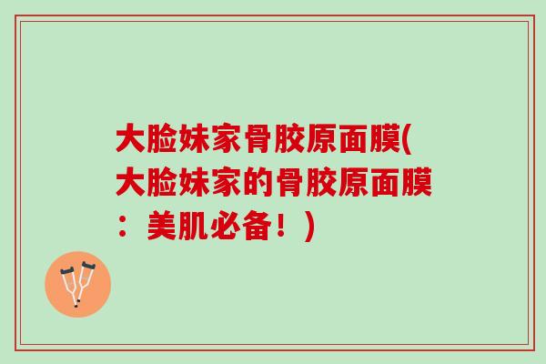 大脸妹家骨胶原面膜(大脸妹家的骨胶原面膜：美肌必备！)