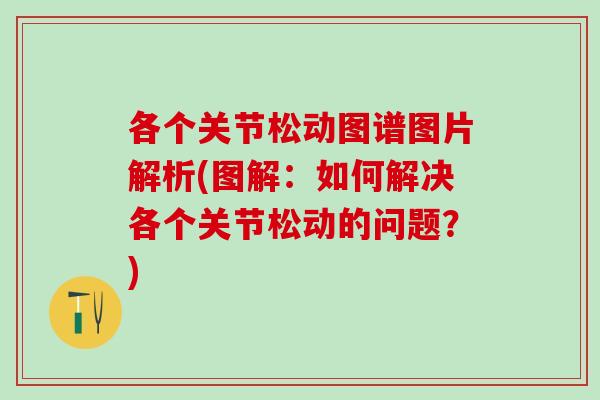 各个关节松动图谱图片解析(图解：如何解决各个关节松动的问题？)