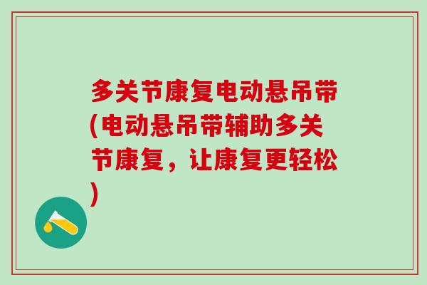 多关节康复电动悬吊带(电动悬吊带辅助多关节康复，让康复更轻松)
