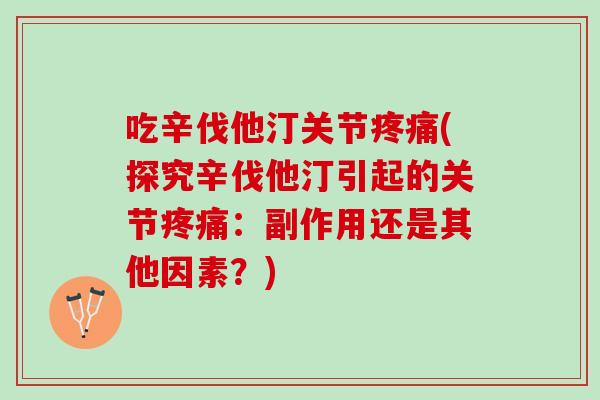 吃辛伐他汀关节疼痛(探究辛伐他汀引起的关节疼痛：副作用还是其他因素？)