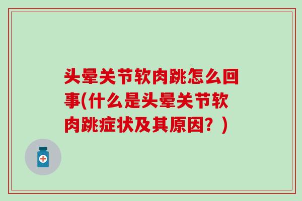 头晕关节软肉跳怎么回事(什么是头晕关节软肉跳症状及其原因？)