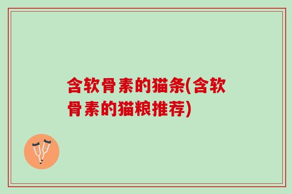 含软骨素的猫条(含软骨素的猫粮推荐)