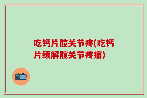 吃钙片髋关节疼(吃钙片缓解髋关节疼痛)