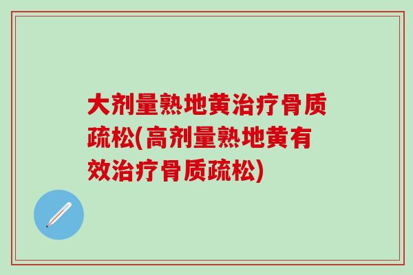 大剂量熟地黄治疗骨质疏松(高剂量熟地黄有效治疗骨质疏松)