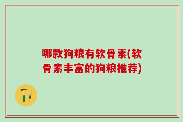 哪款狗粮有软骨素(软骨素丰富的狗粮推荐)