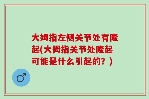大姆指左侧关节处有隆起(大拇指关节处隆起可能是什么引起的？)