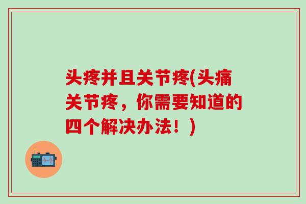 头疼并且关节疼(头痛关节疼，你需要知道的四个解决办法！)