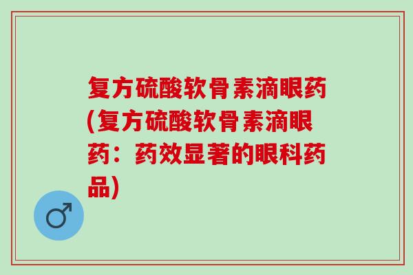 复方硫酸软骨素滴眼药(复方硫酸软骨素滴眼药：药效显著的眼科药品)