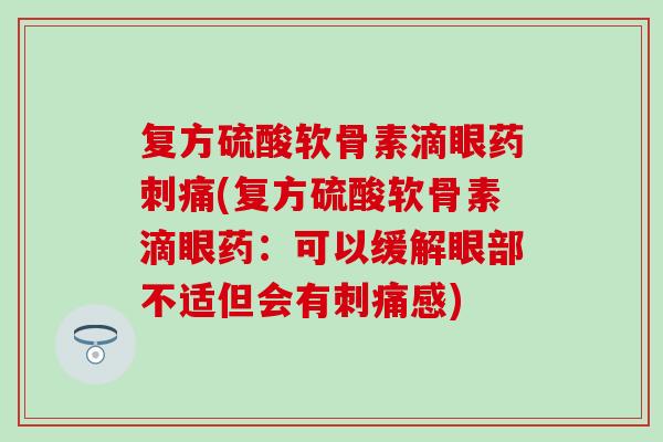 复方硫酸软骨素滴眼药刺痛(复方硫酸软骨素滴眼药：可以缓解眼部不适但会有刺痛感)