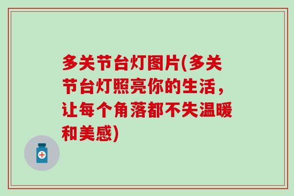 多关节台灯图片(多关节台灯照亮你的生活，让每个角落都不失温暖和美感)