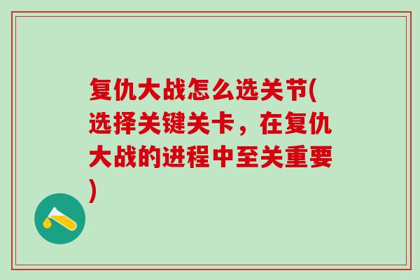 复仇大战怎么选关节(选择关键关卡，在复仇大战的进程中至关重要)