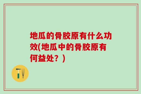 地瓜的骨胶原有什么功效(地瓜中的骨胶原有何益处？)