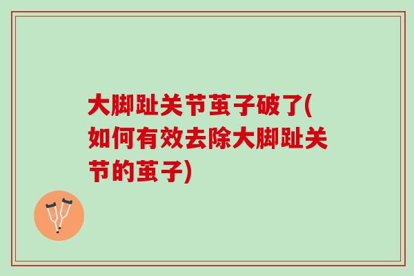 大脚趾关节茧子破了(如何有效去除大脚趾关节的茧子)