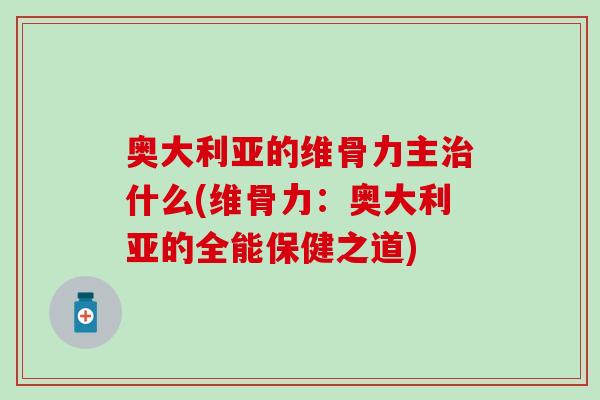 奥大利亚的维骨力主治什么(维骨力：奥大利亚的全能保健之道)