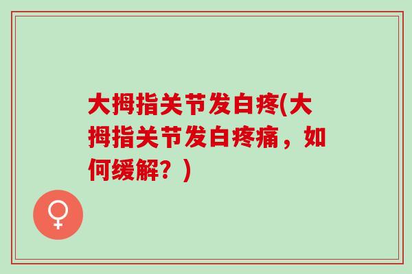 大拇指关节发白疼(大拇指关节发白疼痛，如何缓解？)