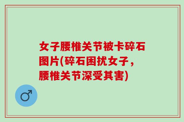 女子腰椎关节被卡碎石图片(碎石困扰女子，腰椎关节深受其害)