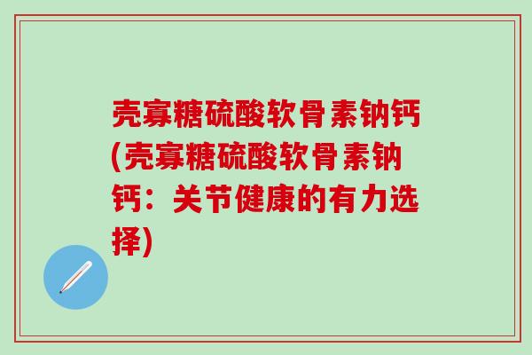 壳寡糖硫酸软骨素钠钙(壳寡糖硫酸软骨素钠钙：关节健康的有力选择)
