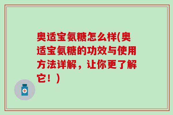 奥适宝氨糖怎么样(奥适宝氨糖的功效与使用方法详解，让你更了解它！)