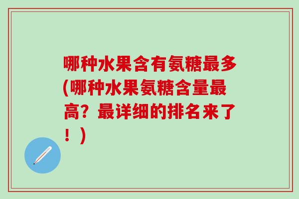 哪种水果含有氨糖最多(哪种水果氨糖含量最高？最详细的排名来了！)