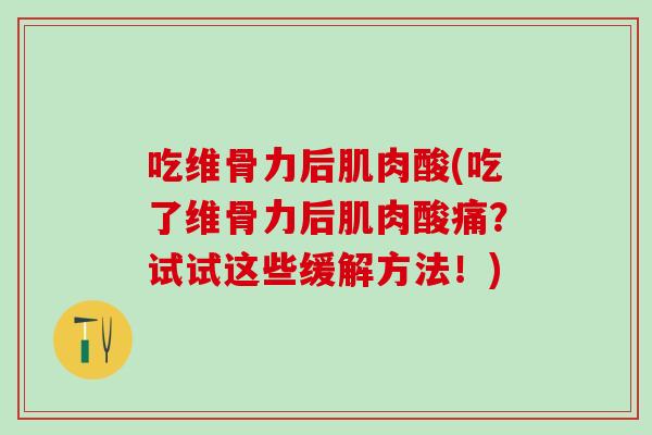 吃维骨力后肌肉酸(吃了维骨力后肌肉酸痛？试试这些缓解方法！)