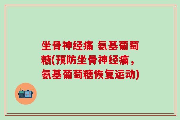 坐骨神经痛 氨基葡萄糖(预防坐骨神经痛，氨基葡萄糖恢复运动)