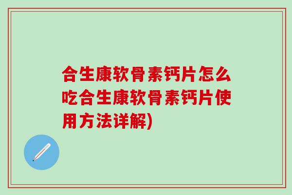 合生康软骨素钙片怎么吃合生康软骨素钙片使用方法详解)