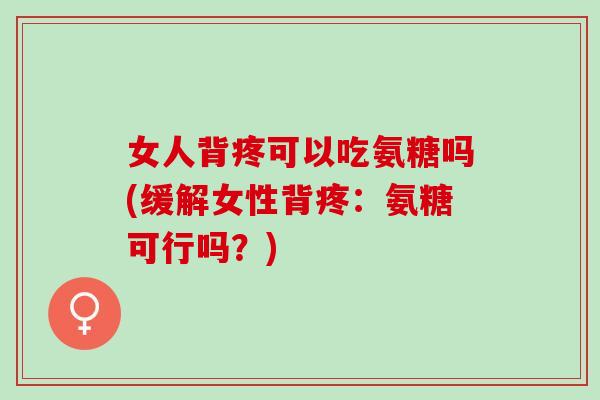 女人背疼可以吃氨糖吗(缓解女性背疼：氨糖可行吗？)