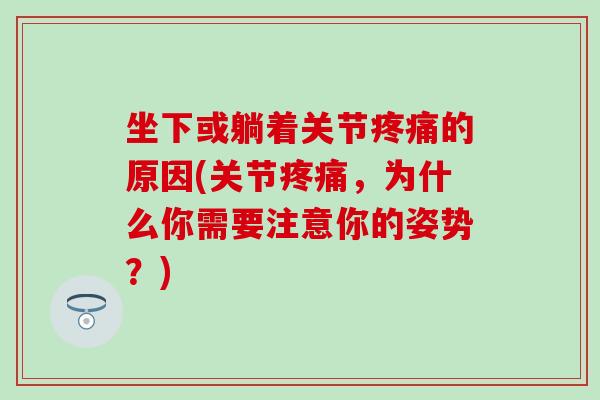 坐下或躺着关节疼痛的原因(关节疼痛，为什么你需要注意你的姿势？)