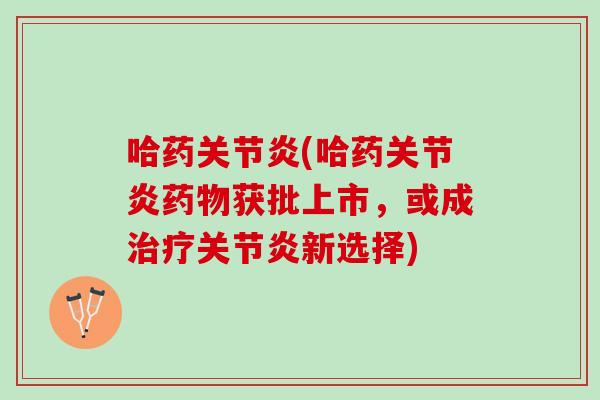 哈药(哈药获批上市,或成新选择) 哈药(哈药获批上市,或成新选择)