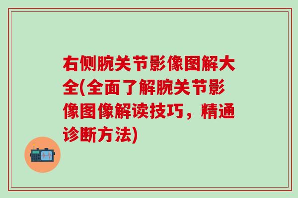 右侧腕关节影像图解大全(全面了解腕关节影像图像解读技巧，精通诊断方法)