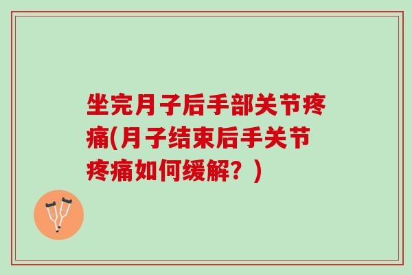 坐完月子后手部关节疼痛(月子结束后手关节疼痛如何缓解？)