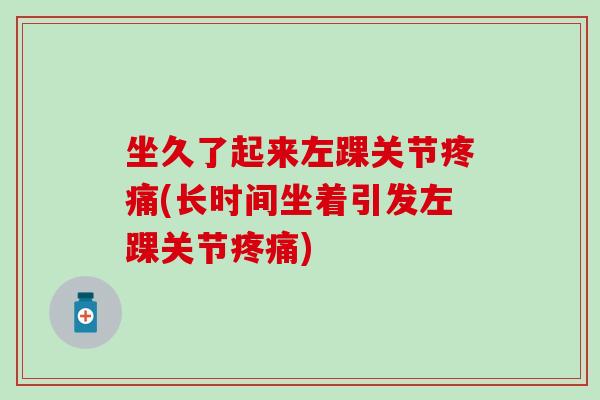 坐久了起来左踝关节(长时间坐着引发左踝关节) 坐久了起来左踝关节(长时间坐着引发左踝关节)